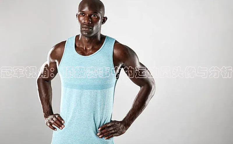 冠军视角：顶级赛事中的运动员头像与分析